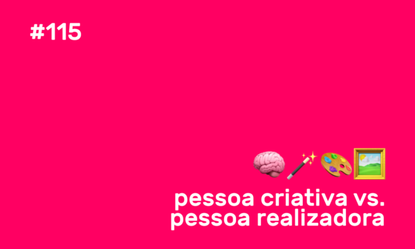 #115 pessoa criativa vs. pessoa realizadora